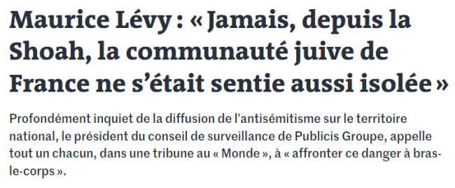 Extrait du journal <a href="https://www.lemonde.fr/idees/article/2023/11/08/maurice-levy-jamais-depuis-la-shoah-la-communaute-juive-de-france-ne-s-etait-sentie-aussi-isolee_6198923_3232.html" target="_blank"><i>Le Monde</i></a> Extrait du journal <a href="https://www.lemonde.fr/idees/article/2023/11/08/maurice-levy-jamais-depuis-la-shoah-la-communaute-juive-de-france-ne-s-etait-sentie-aussi-isolee_6198923_3232.html" target="_blank"><i>Le Monde</i></a>